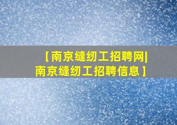 【南京缝纫工招聘网|南京缝纫工招聘信息】